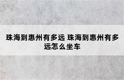 珠海到惠州有多远 珠海到惠州有多远怎么坐车